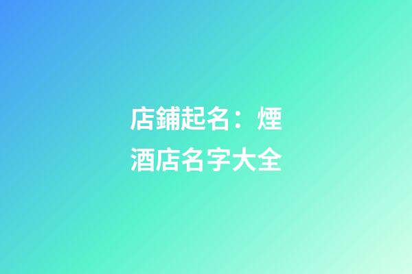 店鋪起名：煙酒店名字大全-第1張-店鋪起名-玄機派