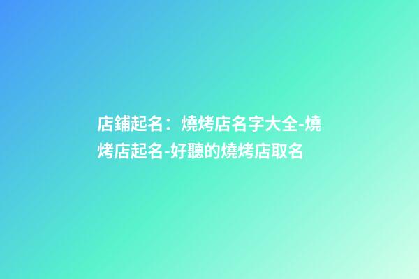 店鋪起名：燒烤店名字大全-燒烤店起名-好聽的燒烤店取名-第1張-店鋪起名-玄機派
