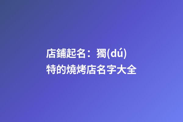 店鋪起名：獨(dú)特的燒烤店名字大全-第1張-店鋪起名-玄機(jī)派