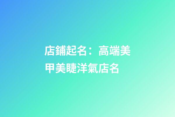 店鋪起名：高端美甲美睫洋氣店名-第1張-店鋪起名-玄機(jī)派