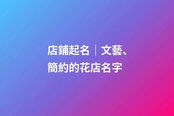 店鋪起名｜文藝、簡約的花店名字-第1張-店鋪起名-玄機派