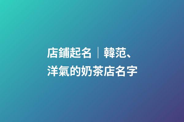 店鋪起名｜韓范、洋氣的奶茶店名字-第1張-店鋪起名-玄機(jī)派
