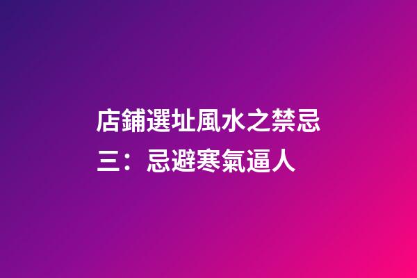 店鋪選址風水之禁忌三：忌避寒氣逼人