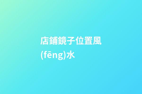店鋪鏡子位置風(fēng)水