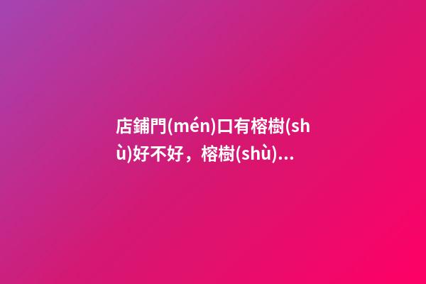 店鋪門(mén)口有榕樹(shù)好不好，榕樹(shù)對(duì)著店面好嗎