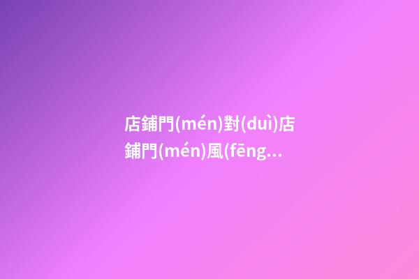 店鋪門(mén)對(duì)店鋪門(mén)風(fēng)水化解
