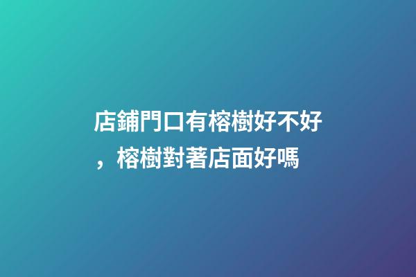店鋪門口有榕樹好不好，榕樹對著店面好嗎