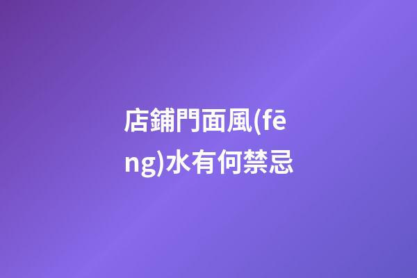 店鋪門面風(fēng)水有何禁忌