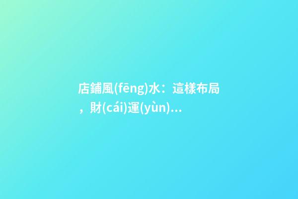 店鋪風(fēng)水：這樣布局，財(cái)運(yùn)翻倍