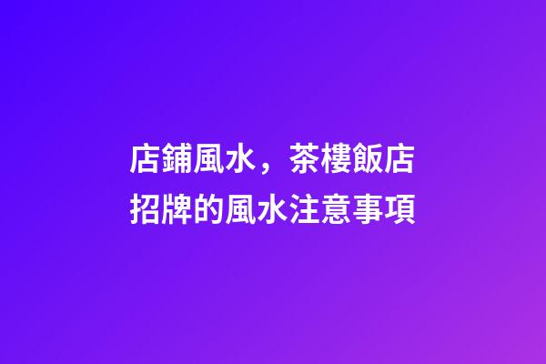 店鋪風水，茶樓飯店招牌的風水注意事項