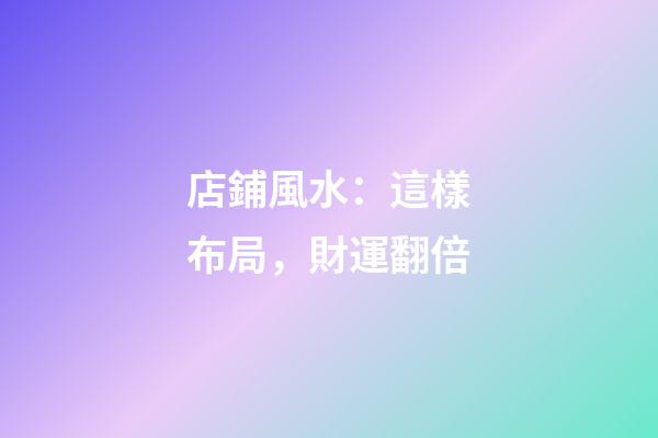店鋪風水：這樣布局，財運翻倍