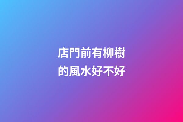 店門前有柳樹的風水好不好
