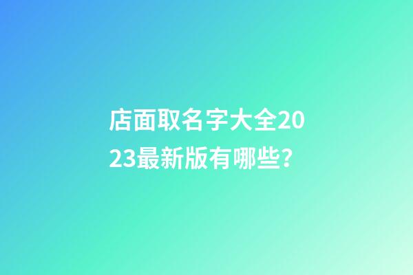 店面取名字大全2023最新版有哪些？-第1張-店鋪起名-玄機派