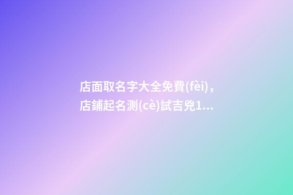 店面取名字大全免費(fèi)，店鋪起名測(cè)試吉兇100分-第1張-店鋪起名-玄機(jī)派