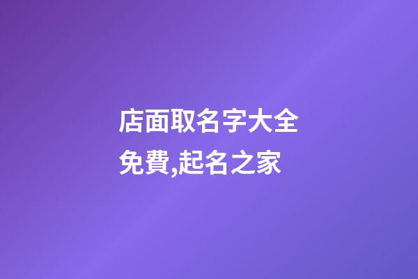 店面取名字大全免費,起名之家-第1張-店鋪起名-玄機派
