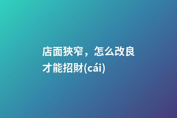店面狹窄，怎么改良才能招財(cái)?