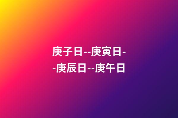 庚子日--庚寅日--庚辰日--庚午日