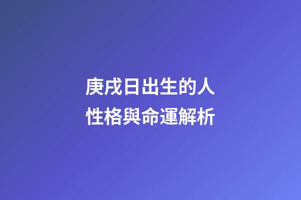 庚戌日出生的人性格與命運解析
