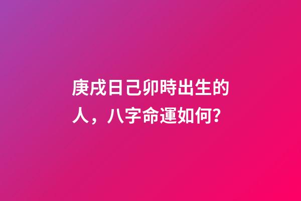 庚戌日己卯時出生的人，八字命運如何？