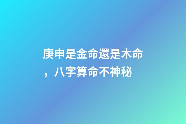 庚申是金命還是木命，八字算命不神秘-第1張-觀點(diǎn)-玄機(jī)派