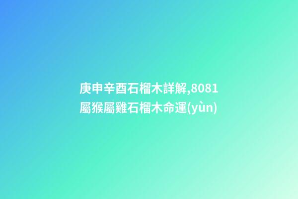 庚申辛酉石榴木詳解,80/81屬猴屬雞石榴木命運(yùn)