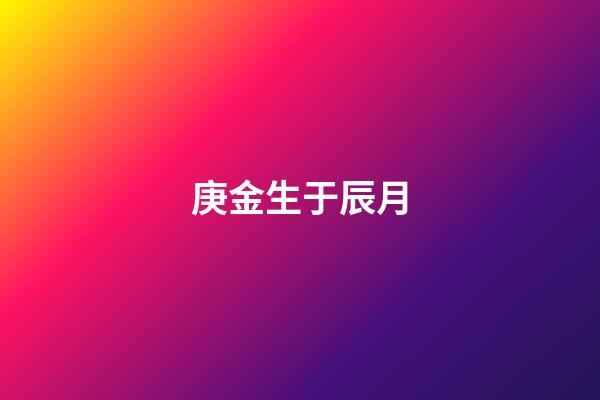 庚金生于辰月