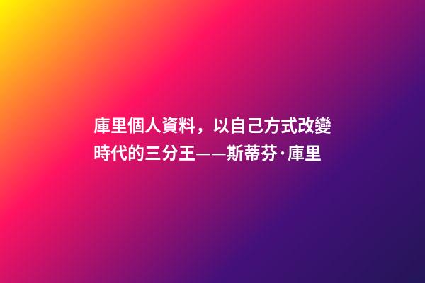 庫里個人資料，以自己方式改變時代的三分王——斯蒂芬·庫里-第1張-觀點-玄機派