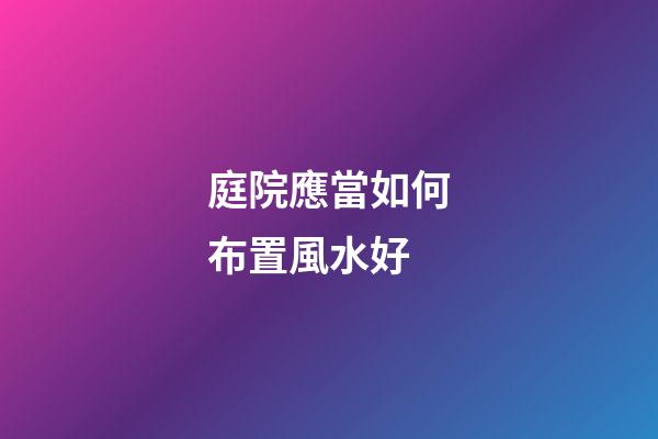 庭院應當如何布置風水好