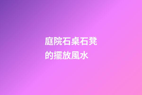 庭院石桌石凳的擺放風水