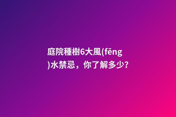 庭院種樹6大風(fēng)水禁忌，你了解多少？