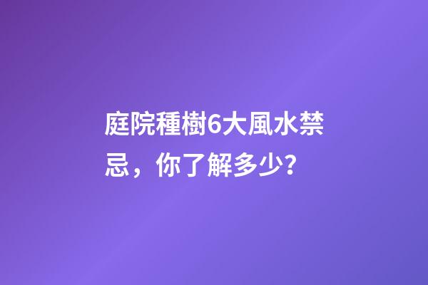 庭院種樹6大風水禁忌，你了解多少？