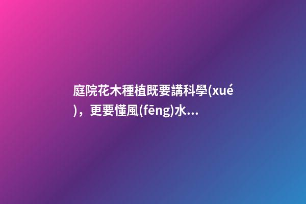 庭院花木種植既要講科學(xué)，更要懂風(fēng)水，小心犯了大忌！