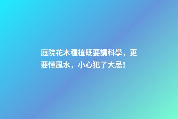 庭院花木種植既要講科學，更要懂風水，小心犯了大忌！