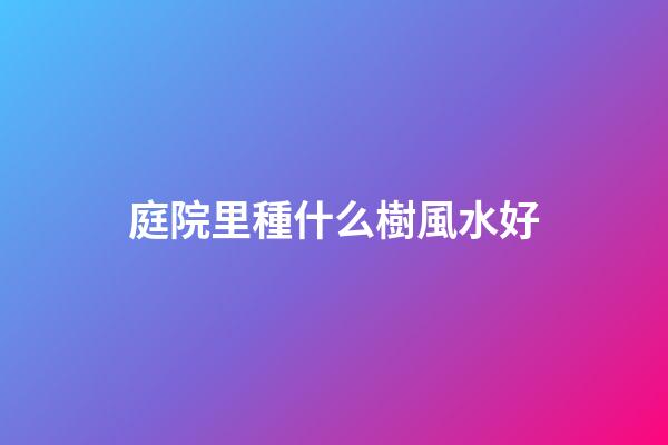 庭院里種什么樹風水好