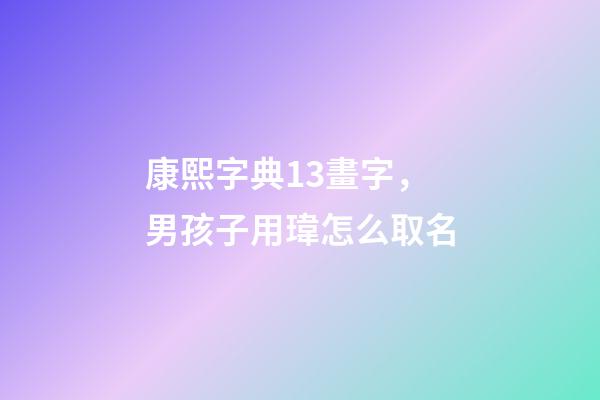 康熙字典13畫字，男孩子用瑋怎么取名
