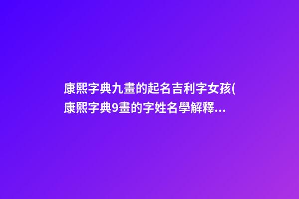 康熙字典九畫的起名吉利字女孩(康熙字典9畫的字姓名學解釋)