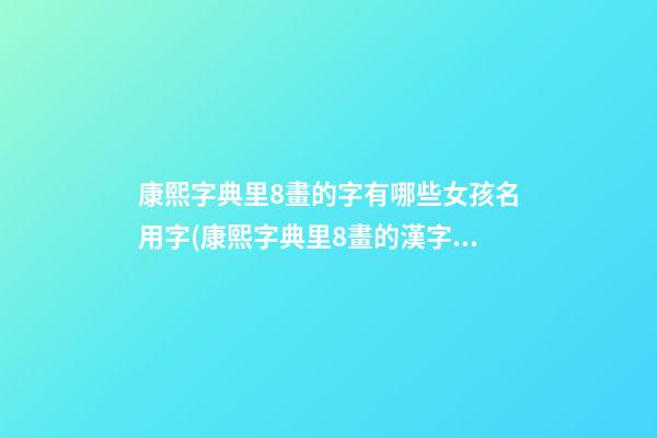 康熙字典里8畫的字有哪些女孩名用字(康熙字典里8畫的漢字)
