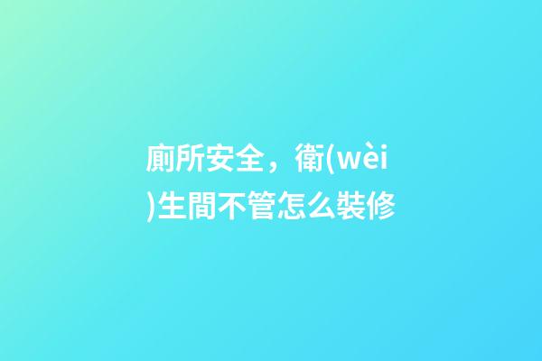 廁所安全，衛(wèi)生間不管怎么裝修-第1張-觀點(diǎn)-玄機(jī)派