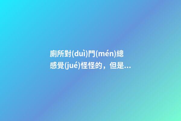 廁所對(duì)門(mén)總感覺(jué)怪怪的，但是這樣的好處也不少！