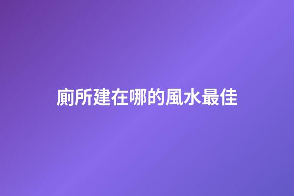 廁所建在哪的風水最佳
