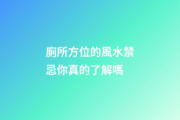 廁所方位的風水禁忌你真的了解嗎