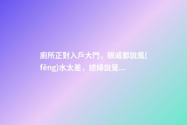 廁所正對入戶大門，親戚都說風(fēng)水太差，媳婦說是你們不懂破解