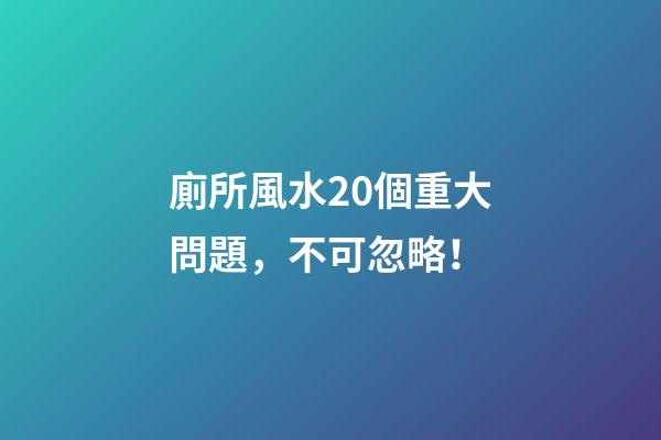 廁所風水20個重大問題，不可忽略！