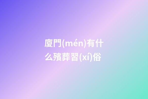 廈門(mén)有什么殯葬習(xí)俗