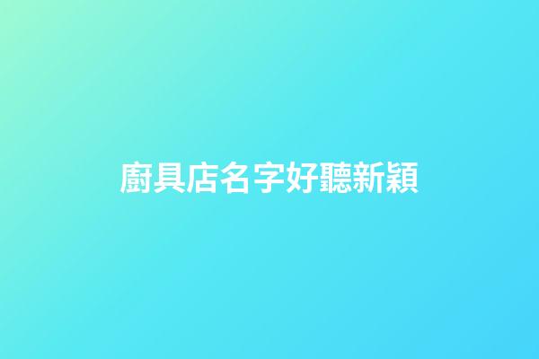 廚具店名字好聽新穎
