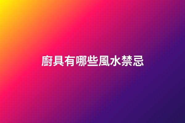 廚具有哪些風水禁忌