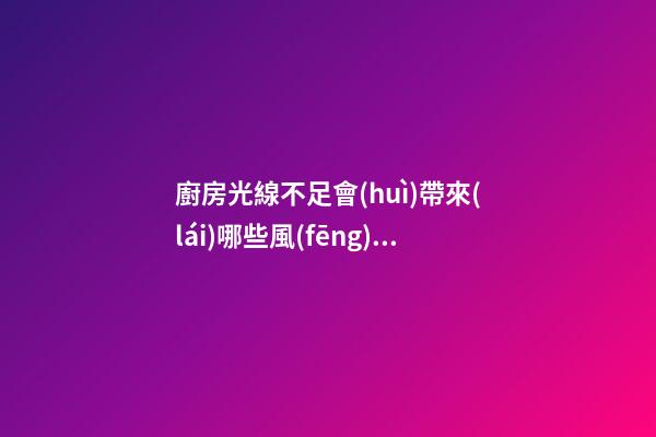 廚房光線不足會(huì)帶來(lái)哪些風(fēng)水影響