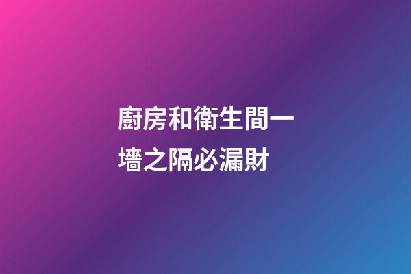 廚房和衛生間一墻之隔必漏財