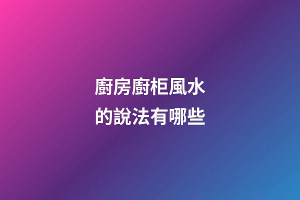 廚房廚柜風水的說法有哪些