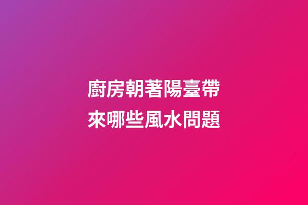 廚房朝著陽臺帶來哪些風水問題